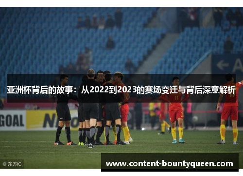 亚洲杯背后的故事:从2022到2023的赛场变迁与背后深意解析 亚洲杯背后的故事:从2022到2023的赛场变迁与背后深意解析