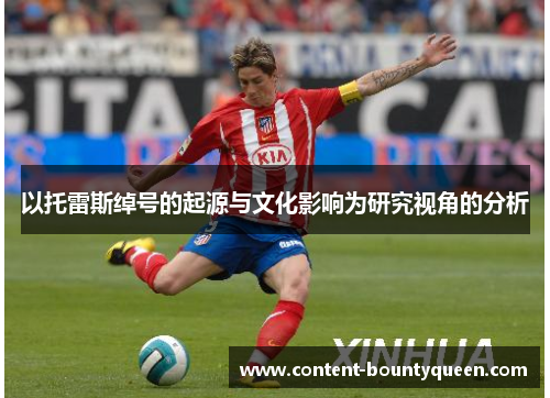 以托雷斯绰号的起源与文化影响为研究视角的分析 以托雷斯绰号的起源与文化影响为研究视角的分析