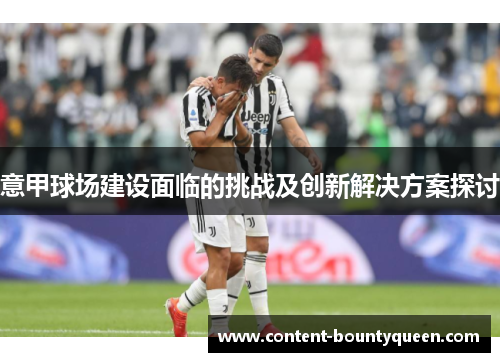 意甲球场建设面临的挑战及创新解决方案探讨