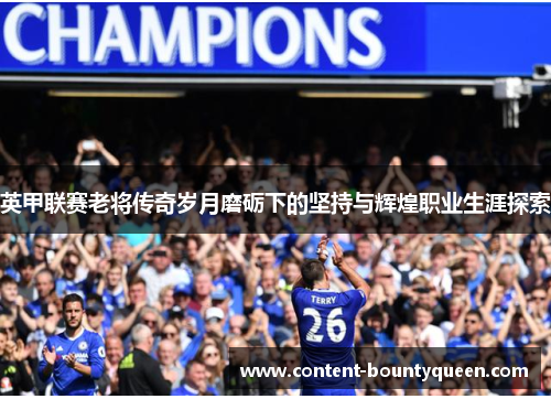 英甲联赛老将传奇岁月磨砺下的坚持与辉煌职业生涯探索 英甲联赛老将传奇岁月磨砺下的坚持与辉煌职业生涯探索