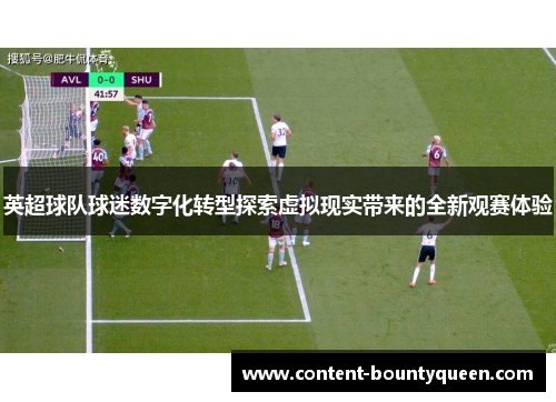 英超球队球迷数字化转型探索虚拟现实带来的全新观赛体验 英超球队球迷数字化转型探索虚拟现实带来的全新观赛体验