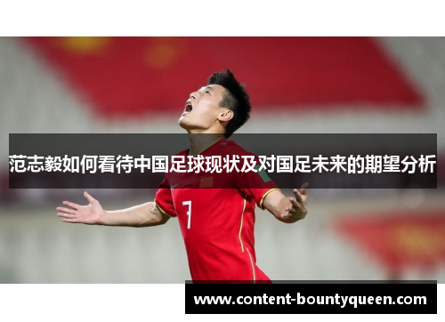 范志毅如何看待中国足球现状及对国足未来的期望分析