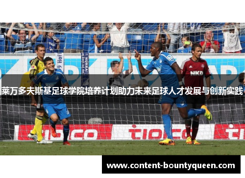 莱万多夫斯基足球学院培养计划助力未来足球人才发展与创新实践