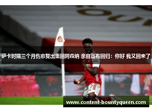 萨卡时隔三个月伤愈复出重回阿森纳 亲自宣布回归：你好 我又回来了