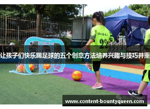 让孩子们快乐踢足球的五个创意方法培养兴趣与技巧并重 让孩子们快乐踢足球的五个创意方法培养兴趣与技巧并重
