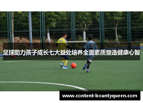 足球助力孩子成长七大益处培养全面素质塑造健康心智