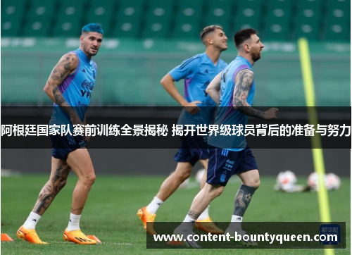 阿根廷国家队赛前训练全景揭秘 揭开世界级球员背后的准备与努力 阿根廷国家队赛前训练全景揭秘 揭开世界级球员背后的准备与努力