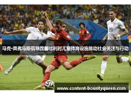 马克·奥弗马斯倡导改善比利时儿童体育设施推动社会关注与行动