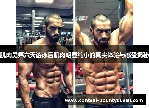 肌肉男第六天游泳后肌肉明显缩小的真实体验与感受揭秘 肌肉男第六天游泳后肌肉明显缩小的真实体验与感受揭秘
