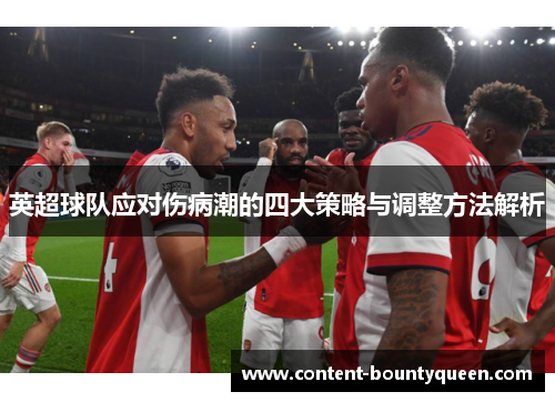 英超球队应对伤病潮的四大策略与调整方法解析 英超球队应对伤病潮的四大策略与调整方法解析