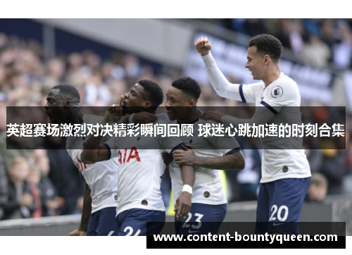 英超赛场激烈对决精彩瞬间回顾 球迷心跳加速的时刻合集