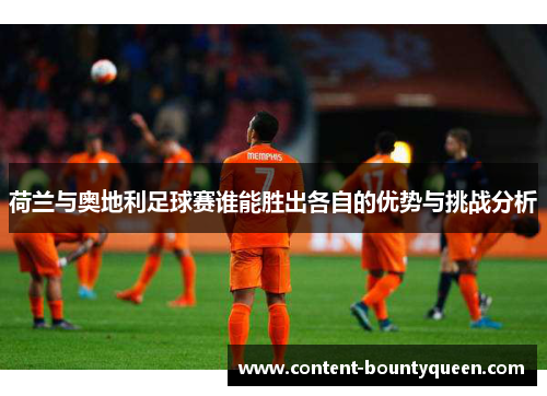 荷兰与奥地利足球赛谁能胜出各自的优势与挑战分析