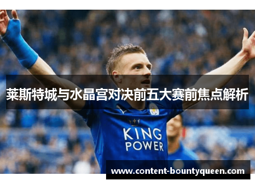 莱斯特城与水晶宫对决前五大赛前焦点解析 莱斯特城与水晶宫对决前五大赛前焦点解析
