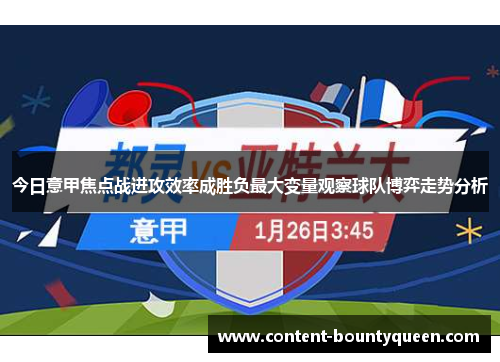 今日意甲焦点战进攻效率成胜负最大变量观察球队博弈走势分析 今日意甲焦点战进攻效率成胜负最大变量观察球队博弈走势分析