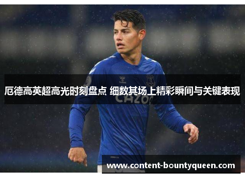 厄德高英超高光时刻盘点 细数其场上精彩瞬间与关键表现 厄德高英超高光时刻盘点 细数其场上精彩瞬间与关键表现