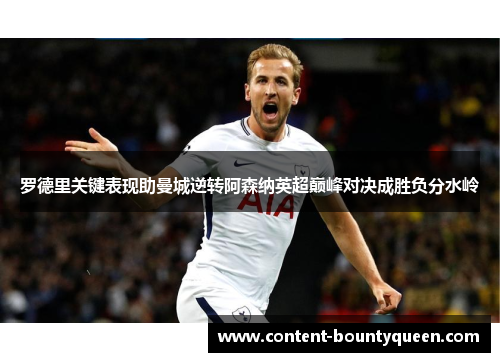 罗德里关键表现助曼城逆转阿森纳英超巅峰对决成胜负分水岭 罗德里关键表现助曼城逆转阿森纳英超巅峰对决成胜负分水岭