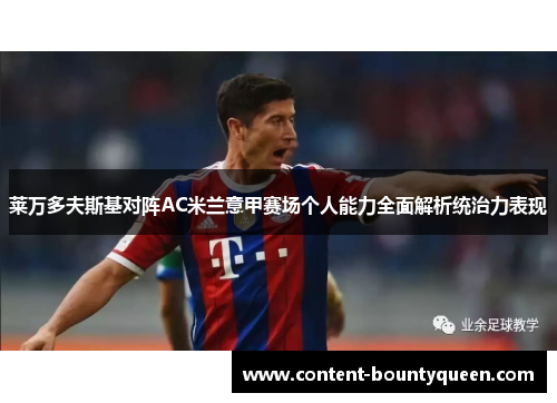 莱万多夫斯基对阵AC米兰意甲赛场个人能力全面解析统治力表现 莱万多夫斯基对阵AC米兰意甲赛场个人能力全面解析统治力表现