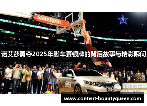 诺艾莎勇夺2025年脚车赛银牌的背后故事与精彩瞬间 诺艾莎勇夺2025年脚车赛银牌的背后故事与精彩瞬间