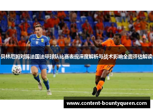 贝林厄姆对阵法国法甲球队比赛表现深度解析与战术影响全面评估解读 贝林厄姆对阵法国法甲球队比赛表现深度解析与战术影响全面评估解读