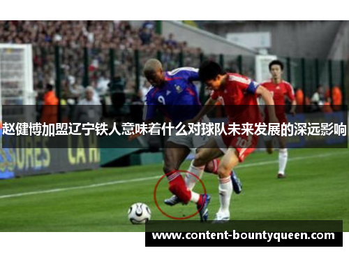 赵健博加盟辽宁铁人意味着什么对球队未来发展的深远影响