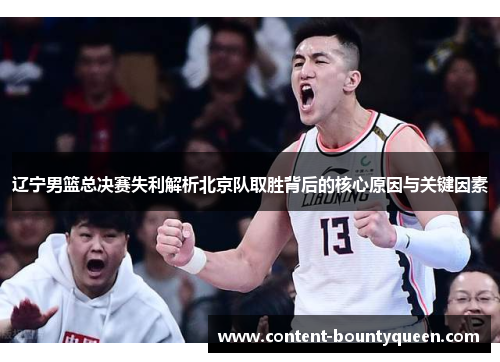 辽宁男篮总决赛失利解析北京队取胜背后的核心原因与关键因素 辽宁男篮总决赛失利解析北京队取胜背后的核心原因与关键因素