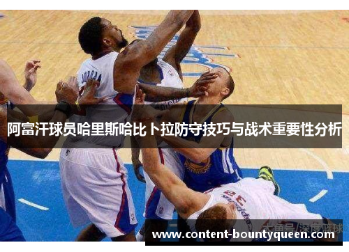 阿富汗球员哈里斯哈比卜拉防守技巧与战术重要性分析