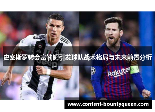 史密斯罗转会富勒姆引发球队战术格局与未来前景分析