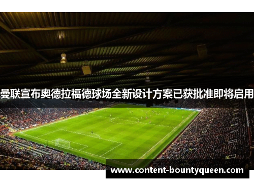 曼联宣布奥德拉福德球场全新设计方案已获批准即将启用