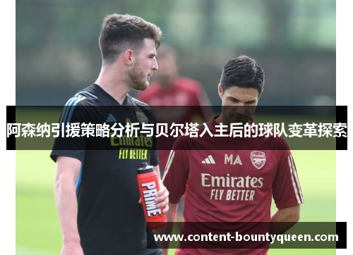 阿森纳引援策略分析与贝尔塔入主后的球队变革探索