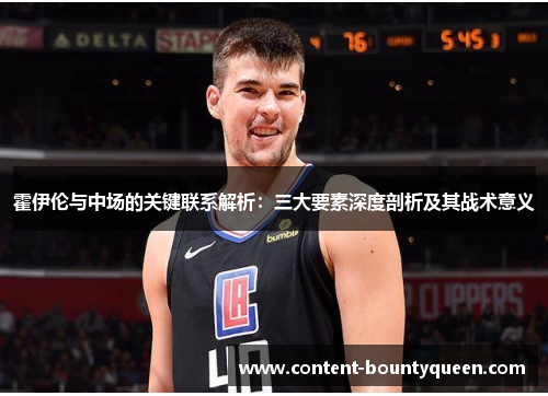 霍伊伦与中场的关键联系解析：三大要素深度剖析及其战术意义