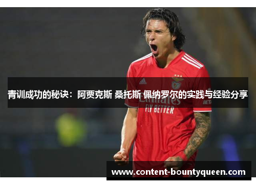 青训成功的秘诀:阿贾克斯 桑托斯 佩纳罗尔的实践与经验分享 青训成功的秘诀:阿贾克斯 桑托斯 佩纳罗尔的实践与经验分享
