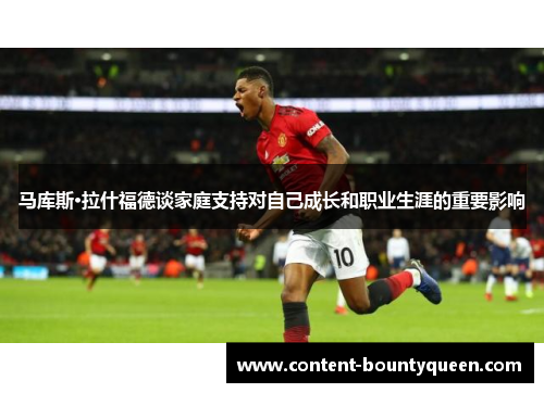 马库斯·拉什福德谈家庭支持对自己成长和职业生涯的重要影响 马库斯·拉什福德谈家庭支持对自己成长和职业生涯的重要影响