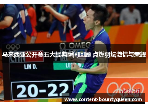 马来西亚公开赛五大经典瞬间回顾 点燃羽坛激情与荣耀 马来西亚公开赛五大经典瞬间回顾 点燃羽坛激情与荣耀