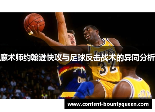 魔术师约翰逊快攻与足球反击战术的异同分析 魔术师约翰逊快攻与足球反击战术的异同分析