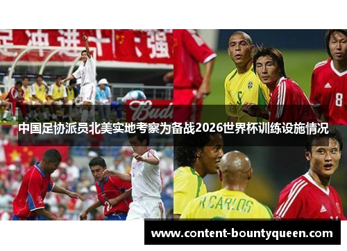 中国足协派员北美实地考察为备战2026世界杯训练设施情况 中国足协派员北美实地考察为备战2026世界杯训练设施情况