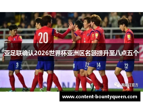 亚足联确认2026世界杯亚洲区名额提升至八点五个 亚足联确认2026世界杯亚洲区名额提升至八点五个
