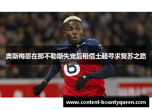 奥斯梅恩在那不勒斯失宠后租借土超寻求复苏之路 奥斯梅恩在那不勒斯失宠后租借土超寻求复苏之路