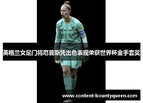 英格兰女足门将厄普斯凭出色表现荣获世界杯金手套奖 英格兰女足门将厄普斯凭出色表现荣获世界杯金手套奖