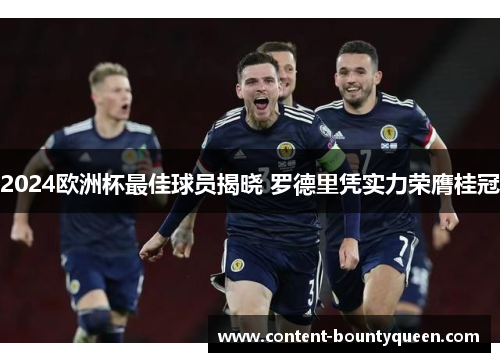 2024欧洲杯最佳球员揭晓 罗德里凭实力荣膺桂冠