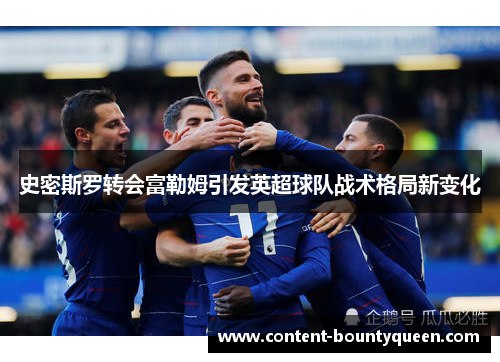 史密斯罗转会富勒姆引发英超球队战术格局新变化 史密斯罗转会富勒姆引发英超球队战术格局新变化