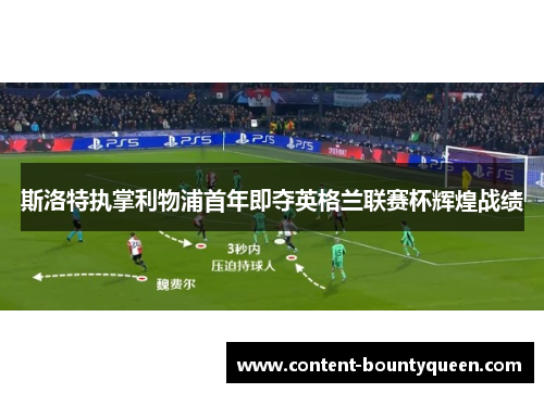 斯洛特执掌利物浦首年即夺英格兰联赛杯辉煌战绩 斯洛特执掌利物浦首年即夺英格兰联赛杯辉煌战绩